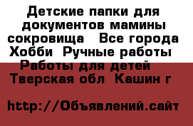 Детские папки для документов,мамины сокровища - Все города Хобби. Ручные работы » Работы для детей   . Тверская обл.,Кашин г.